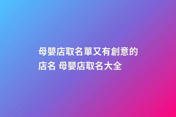 母嬰店取名單又有創意的店名 母嬰店取名大全-第1張-店鋪起名-玄機派